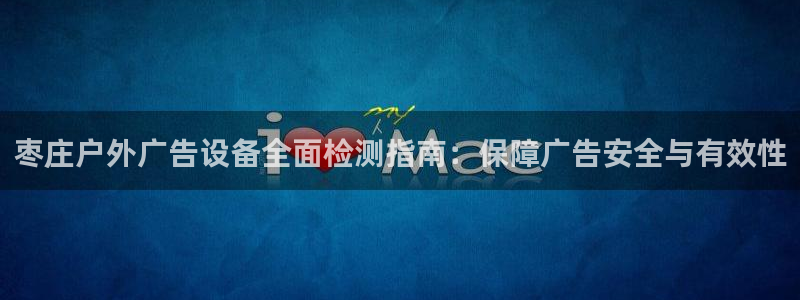 杏宇平台代理多少钱一个：枣庄户外广告设备全面检测指南：保障广告安全与有效性