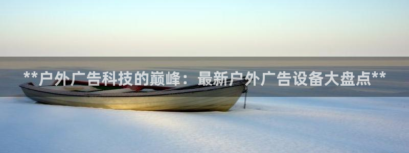 杏宇平台登录步骤：**户外广告科技的巅峰：最新户外广告设备大盘点**