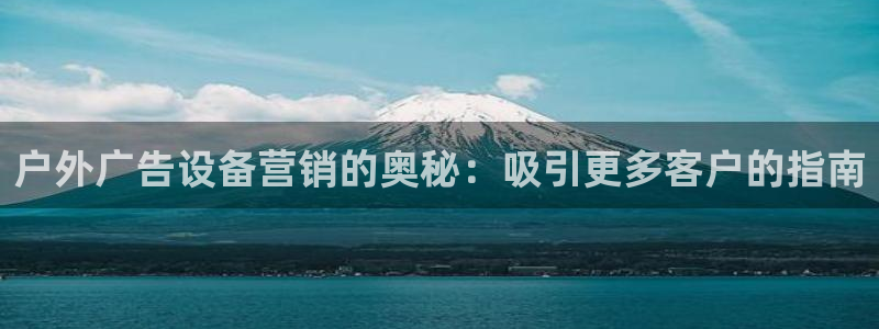 杏宇平台开户：户外广告设备营销的奥秘：吸引更多客户的指南