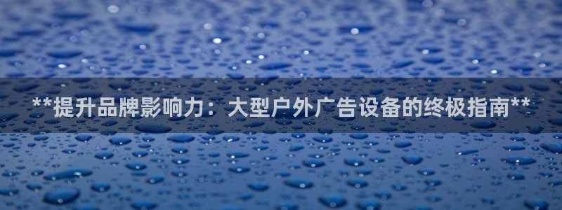 杏宇平台代理多少钱一次：**提升品牌影响力：大型户外广告设备的终极指南**