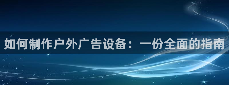 杏宇平台怎么样：如何制作户外广告设备：一份全面的指南