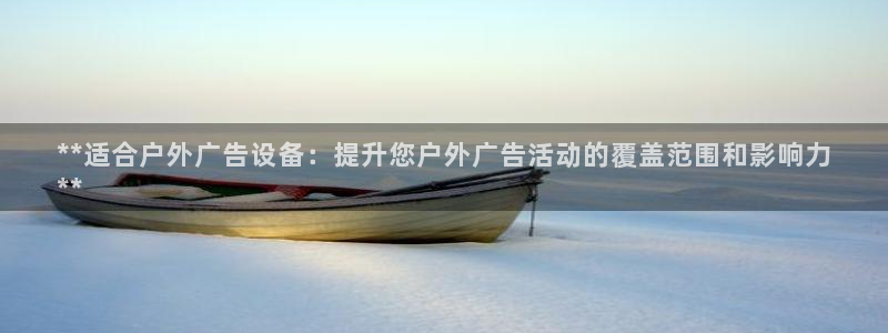 杏宇平台登录步骤是什么：**适合户外广告设备：提升您户外广告活动的覆盖范围和影响力
**