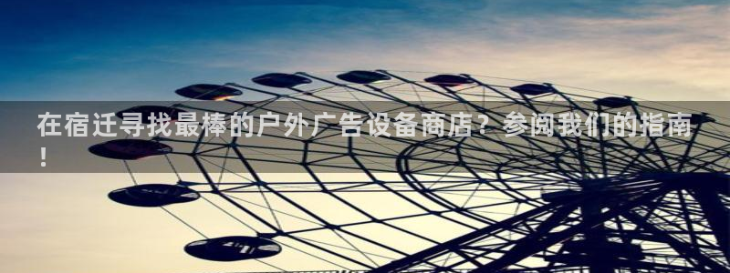 杏宇平台招商怎么样：在宿迁寻找最棒的户外广告设备商店？参阅我们的指南
！