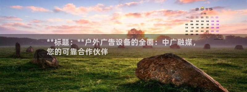 杏宇平台注册登录：**标题：**户外广告设备的全面：中广融媒，
您的可靠合作伙伴