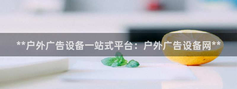 杏宇平台登陆：**户外广告设备一站式平台：户外广告设备网**