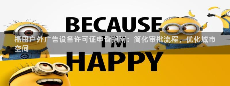杏宇平台注册登录：福田户外广告设备许可证申请指南：简化审批流程，优化城市
空间