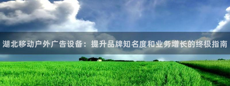 杏宇平台总代理电话：湖北移动户外广告设备：提升品牌知名度和业务增长的终极指南