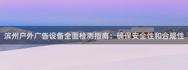 杏宇平台怎么样：滨州户外广告设备全面检测指南：确保安全性和合规性