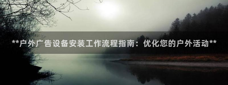 杏宇官方平台官网下载：**户外广告设备安装工作流程指南：优化您的户外活动**