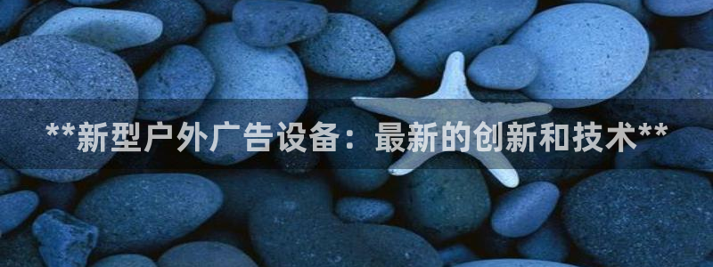 杏宇平台怎么样知乎：**新型户外广告设备：最新的创新和技术**