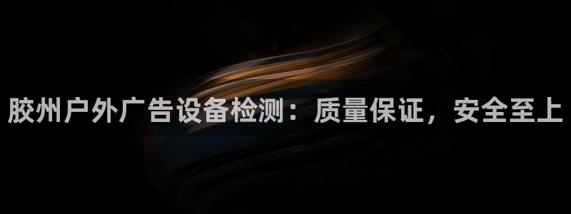 杏宇平台客服：胶州户外广告设备检测：质量保证，安全至上