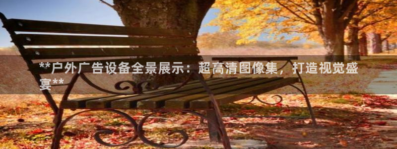 杏宇平台登录步骤图：**户外广告设备全景展示：超高清图像集，打造视觉盛
宴**