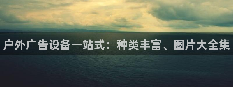 杏宇平台总代理是谁：户外广告设备一站式：种类丰富、图片大全集