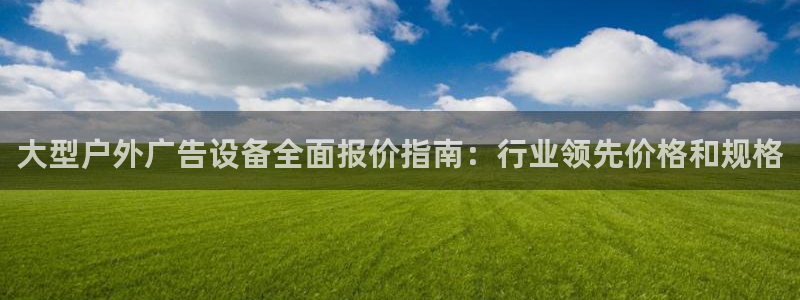 杏宇平台代理多少钱一次：大型户外广告设备全面报价指南：行业领先价格和规格