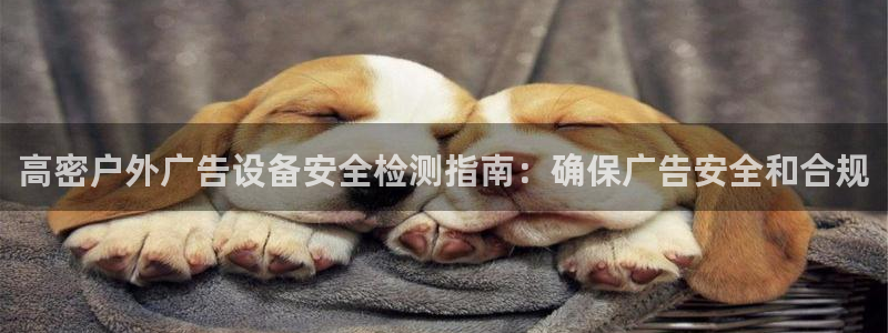 杏宇平台代理怎么样啊：高密户外广告设备安全检测指南：确保广告安全和合规