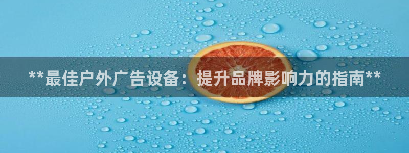 杏宇平台怎么样知乎：**最佳户外广告设备：提升品牌影响力的指南**