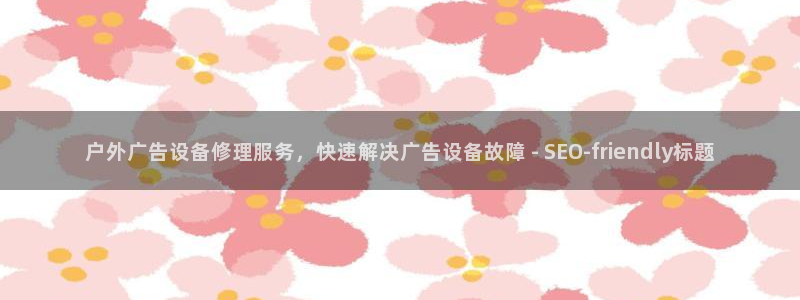 杏宇平台招商电话号码：户外广告设备修理服务，快速解决广告设备故障 - SEO-friendly标题