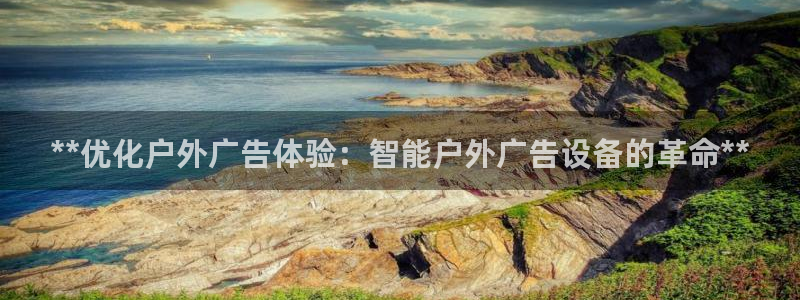 杏宇平台登录步骤是什么：**优化户外广告体验：智能户外广告设备的革命**