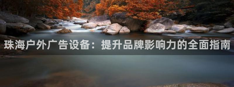 杏宇平台代理怎么样啊：珠海户外广告设备：提升品牌影响力的全面指南