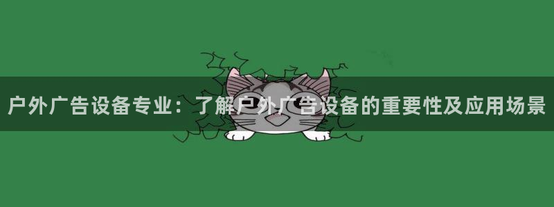 杏宇平台总代理电话：户外广告设备专业：了解户外广告设备的重要性及应用场景