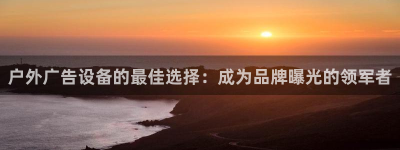 杏宇平台登录方法：户外广告设备的最佳选择：成为品牌曝光的领军者