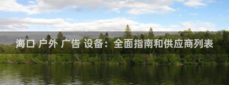 杏宇平台代理多少钱：海口 户外 广告 设备：全面指南和供应商列表