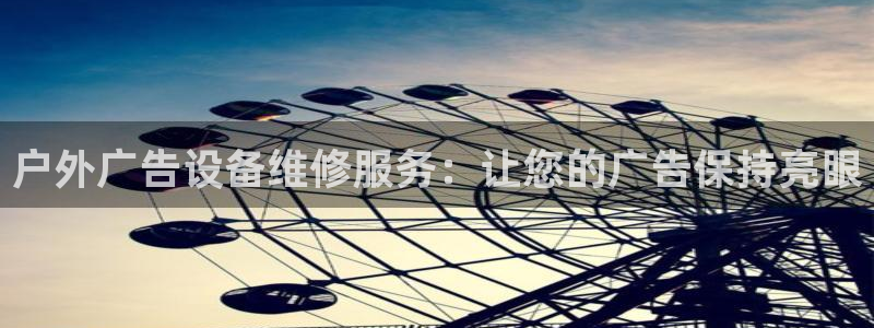 杏宇平台代理怎么样啊：户外广告设备维修服务：让您的广告保持亮眼