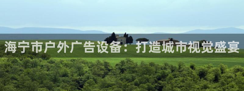 杏宇平台登录步骤是什么：海宁市户外广告设备：打造城市视觉盛宴