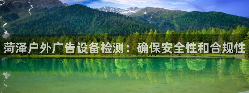 杏宇平台代理怎么赚钱的：菏泽户外广告设备检测：确保安全性和合规性
