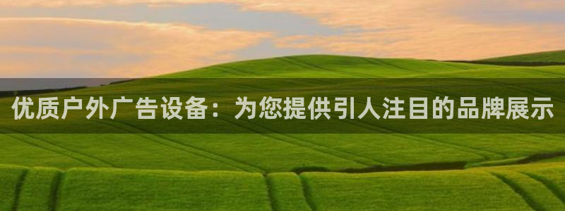 杏宇平台是什么：优质户外广告设备：为您提供引人注目的品牌展示