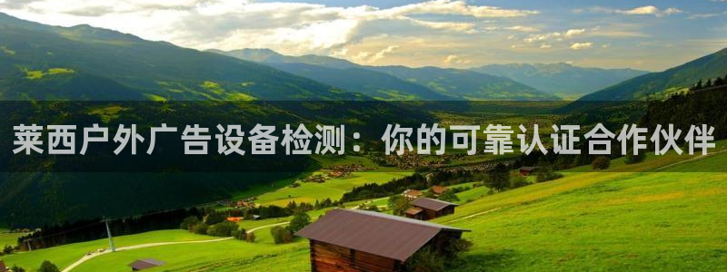 杏宇平台提现为什么这么久呢：莱西户外广告设备检测：你的可靠认证合作伙伴