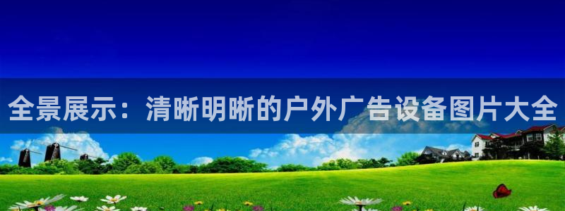 杏宇平台好吗：全景展示：清晰明晰的户外广告设备图片大全