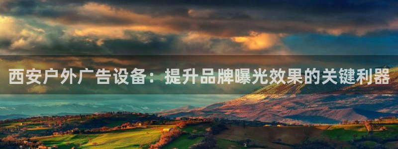 杏宇平台官网注册：西安户外广告设备：提升品牌曝光效果的关键利器