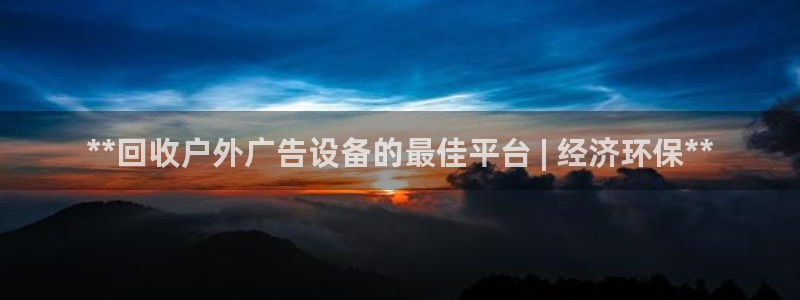 杏宇平台登陆：**回收户外广告设备的最佳